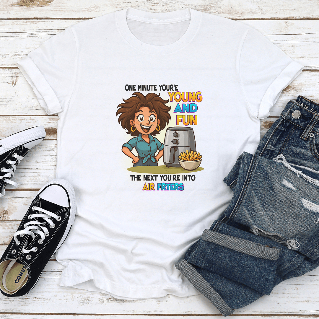 One Minute Youre Young And Fun The Next Youre Into Air Fryers Tee 1