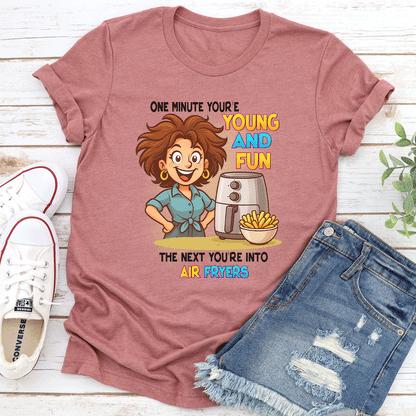 One Minute You're Young And Fun The Next You're Into Air Fryers Tee
