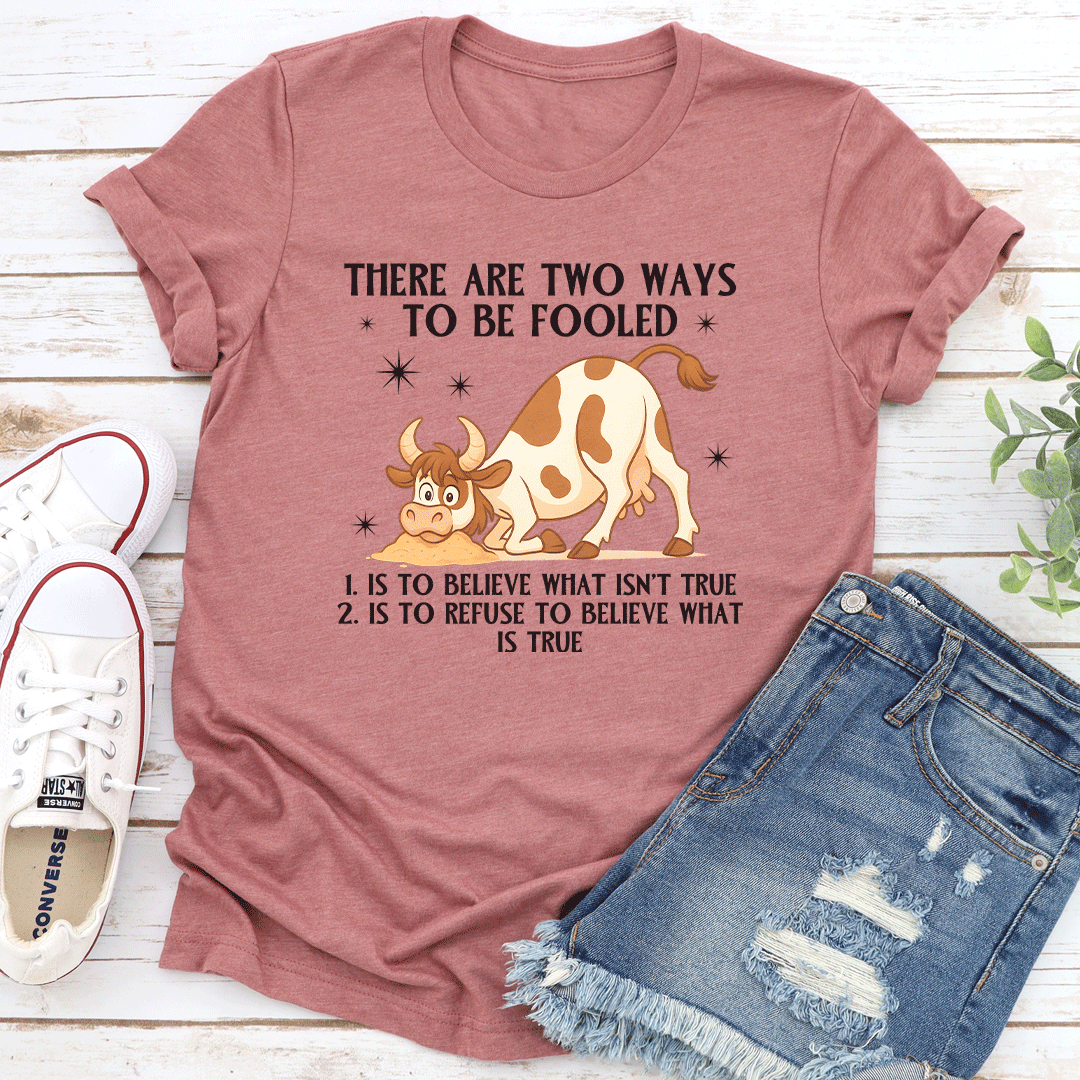 There Are Two Ways To Be Fooled Tee