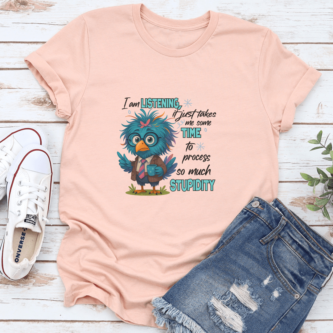 I Am Listening It Just Takes Me Some Time To Process So Much Stupidity Tee 3