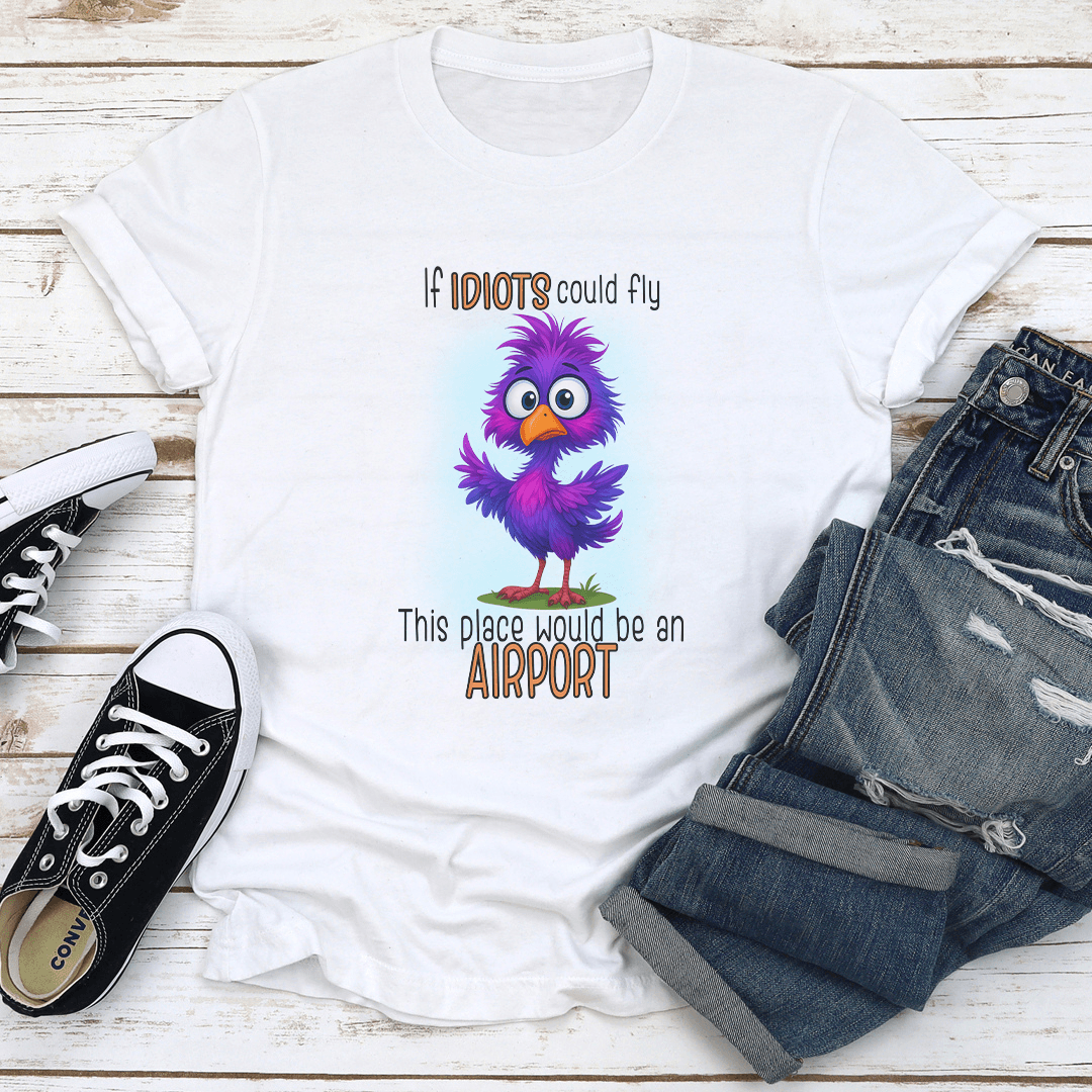 If Idiots Could Fly This place Would Be An Airport Tee