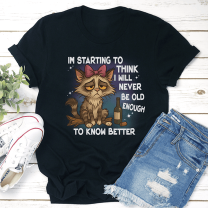 I'm Starting To Think I Will Never Be Old Enough To Know Better Tee