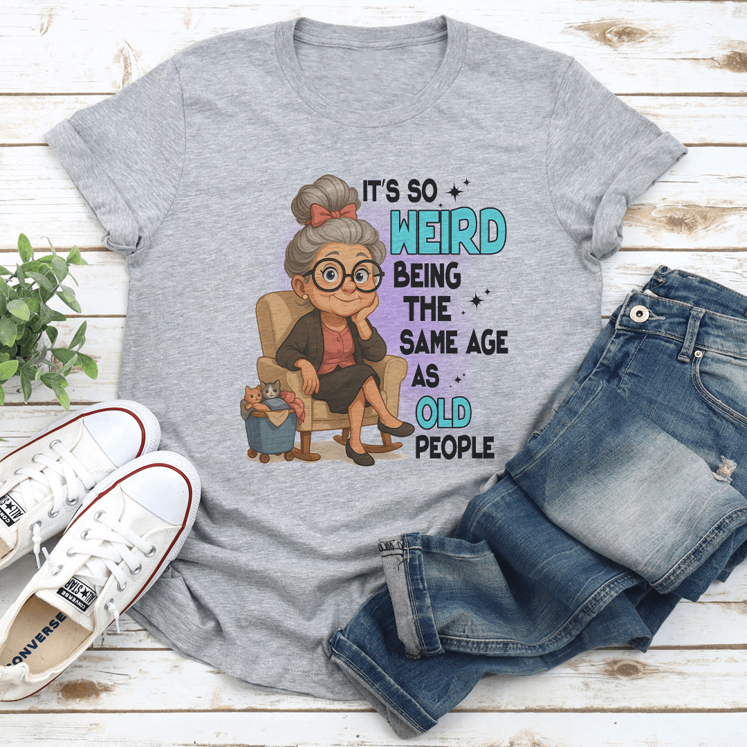 It's So Weird Being The Same Age As Old People Tee
