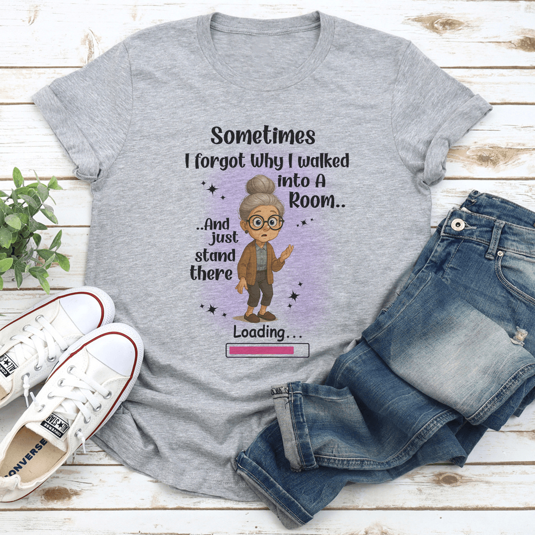 Sometimes I Forgot Why I Walked Into A Room And Just Stand There Tee