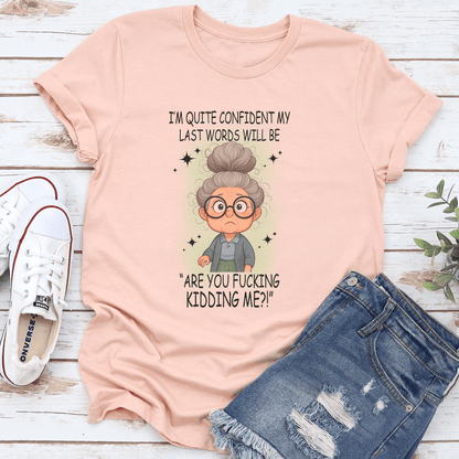 I'm Quite Confident My Last Words Will Be Are You F-cking Kidding Me Tee