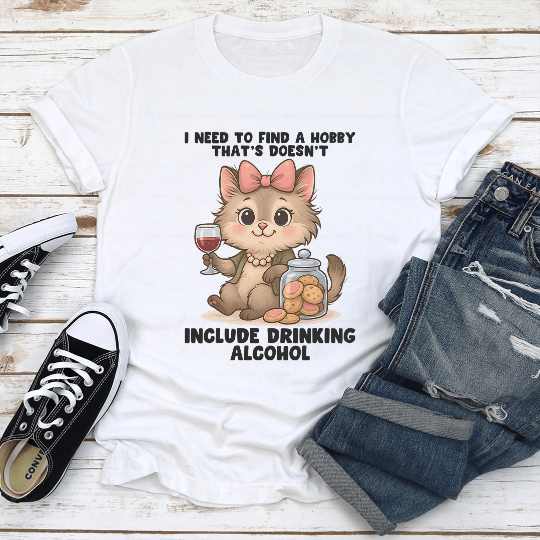 I Need To Find A Hobby That's Doesn't Include Drinking Alcohol Tee