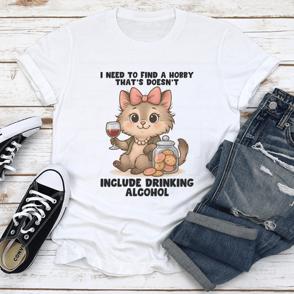 I Need To Find A Hobby That's Doesn't Include Drinking Alcohol Tee