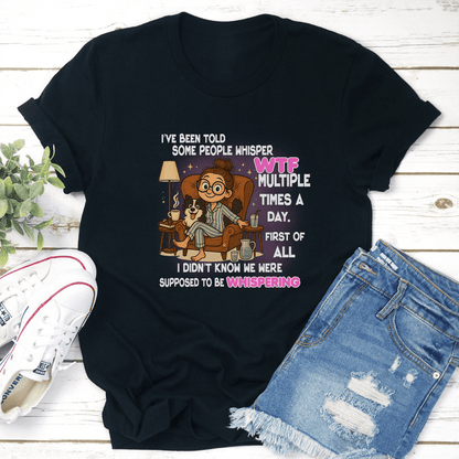 I've Been Told Some People Whisper WTF Multiple Times A Day Tee