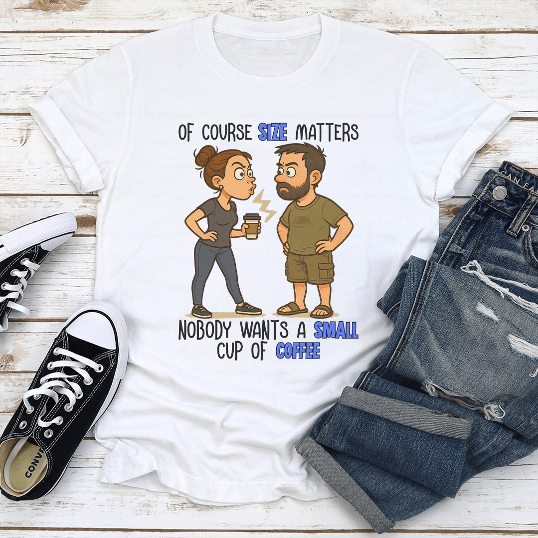 Of Course Size Matters Nobody Wants A Small Cup Of Coffee Tee 1