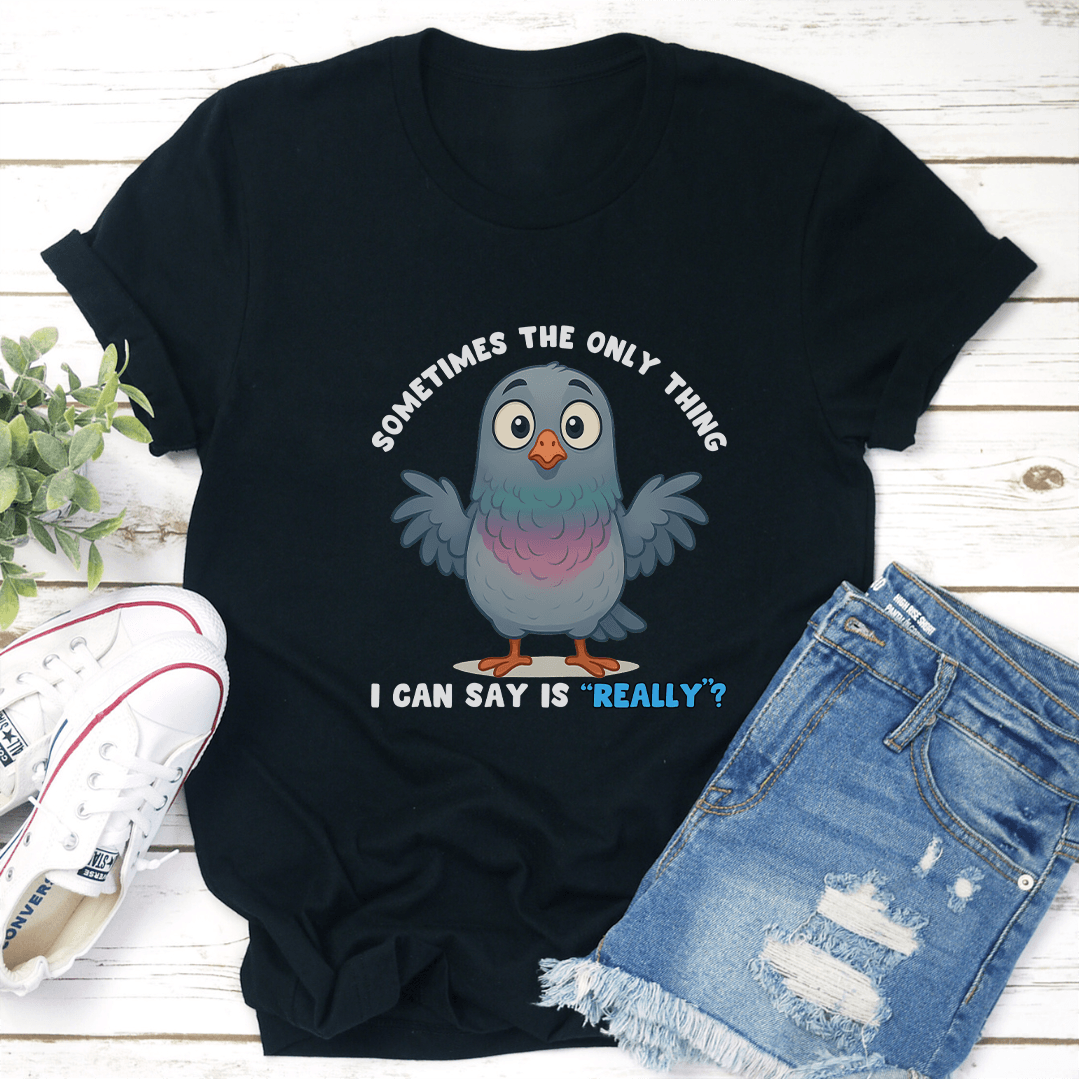 Sometimes The Only Thing I Can Say Is Really Tee 2