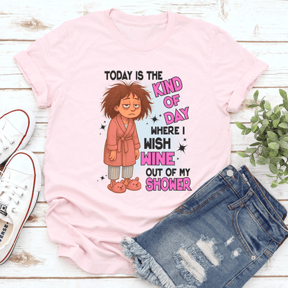 Today Is The Kind Of Day Where I Wish Wine Out Of My Shower Tee