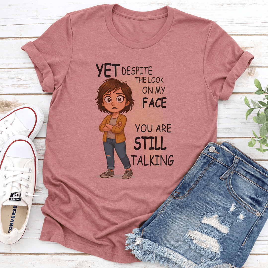 Yet Despite The Look On My Face You Are Still Talking Tee 1