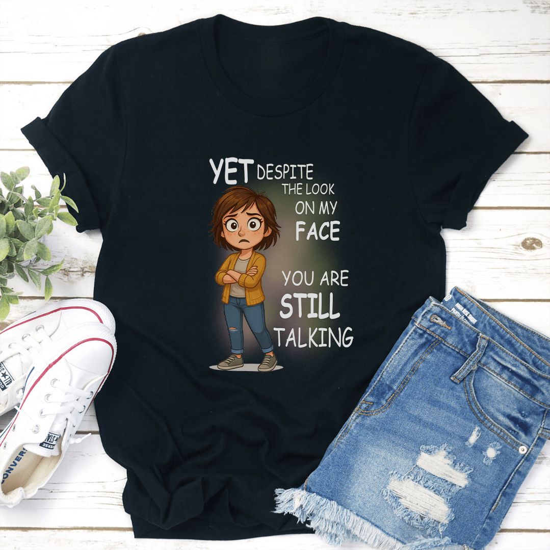 Yet Despite The Look On My Face You Are Still Talking Tee 3