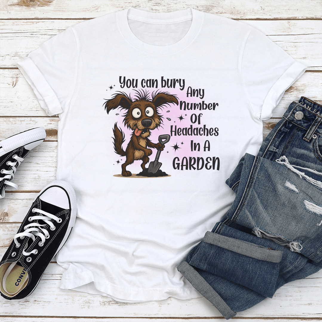 You Can Bury Any Number Of Headaches In A Garden Tee