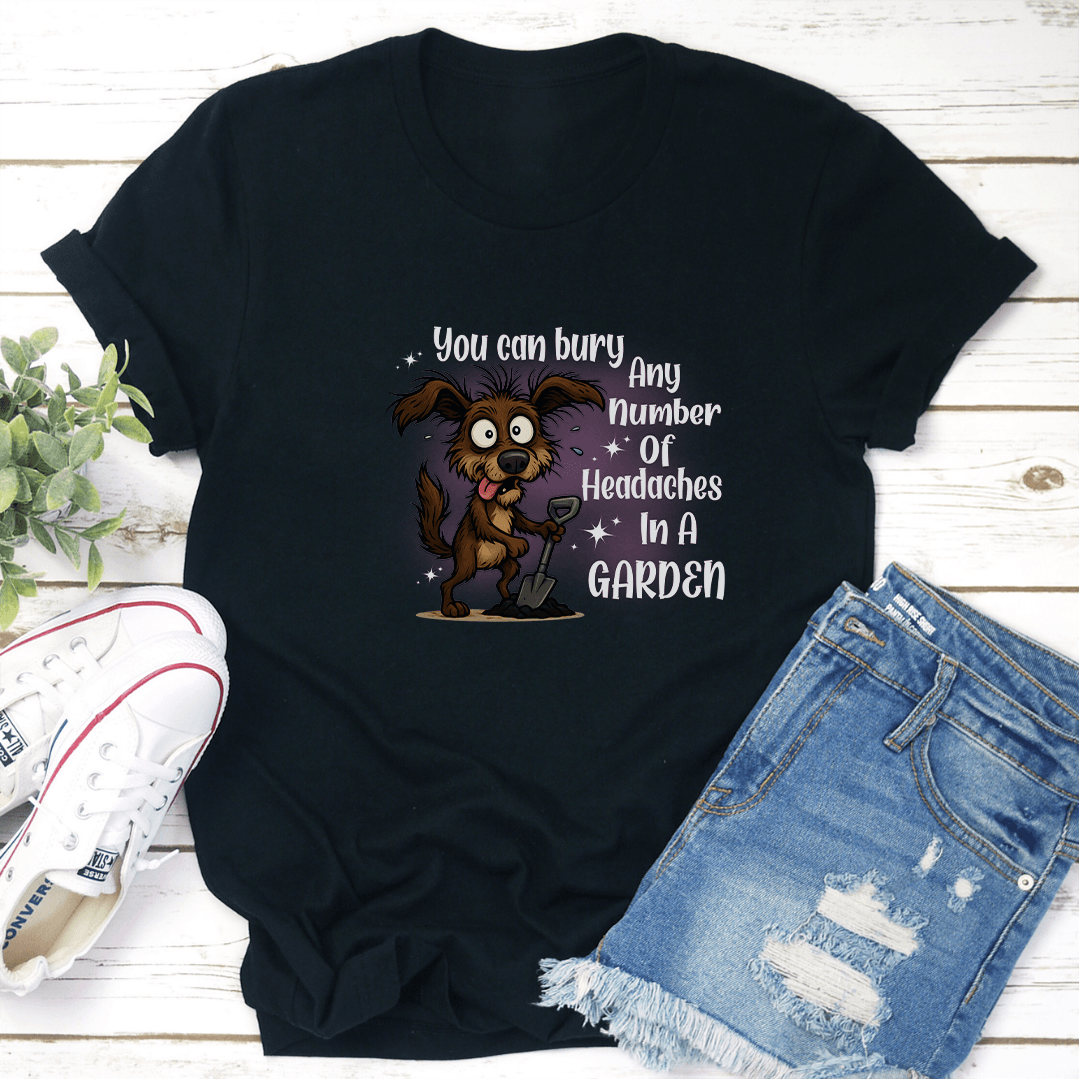 You Can Bury Any Number Of Headaches In A Garden Tee 3