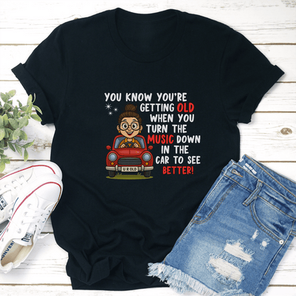 You Know You're Getting Old When You Turn The Music In The Car To See Better! Tee