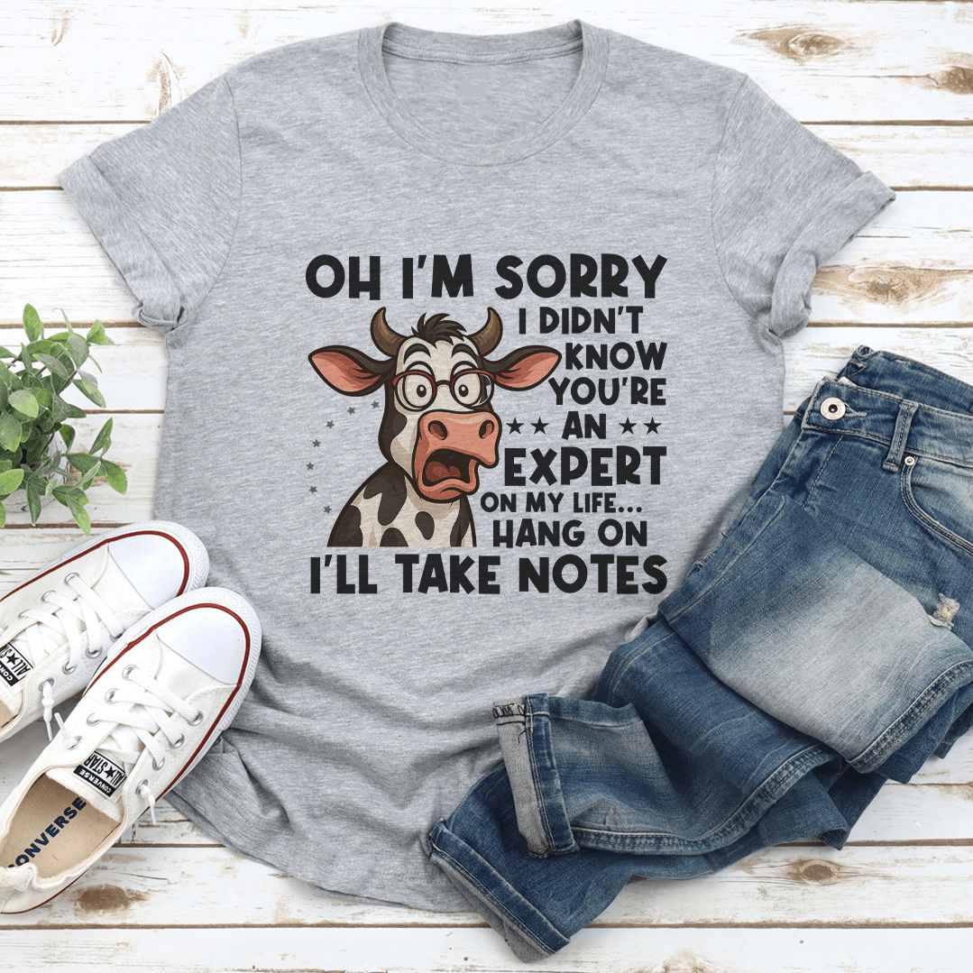 Oh I'm Sorry I Didn't Know You're An Expert On My Life Tee