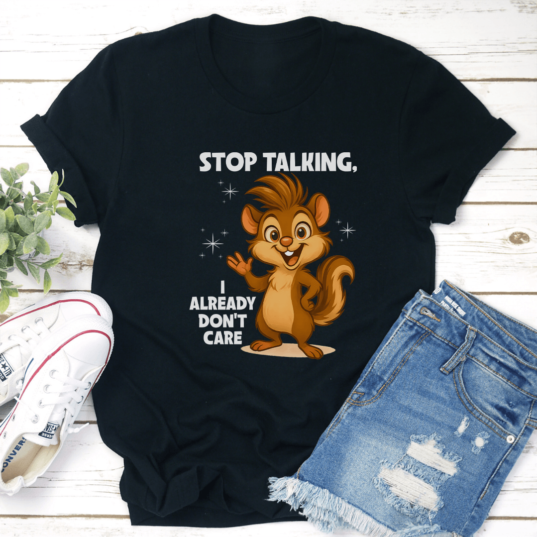 Stop Talking, I Already Don't Care Tee