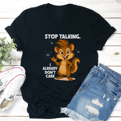 Stop Talking, I Already Don't Care Tee