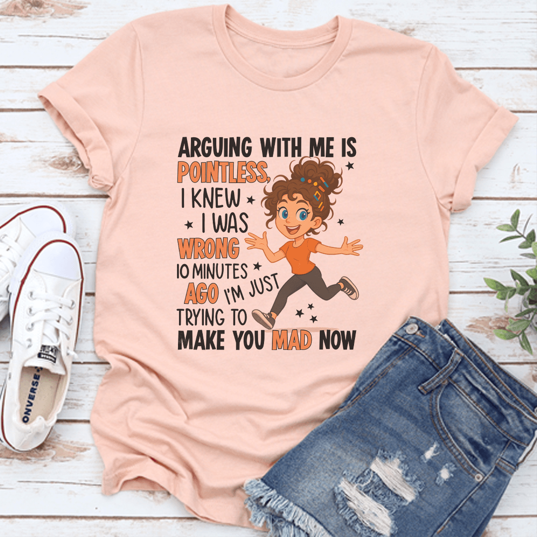 Arguing With Me Is Pointless I Knew I Was Wrong 10 Minutes Ago Tee 3