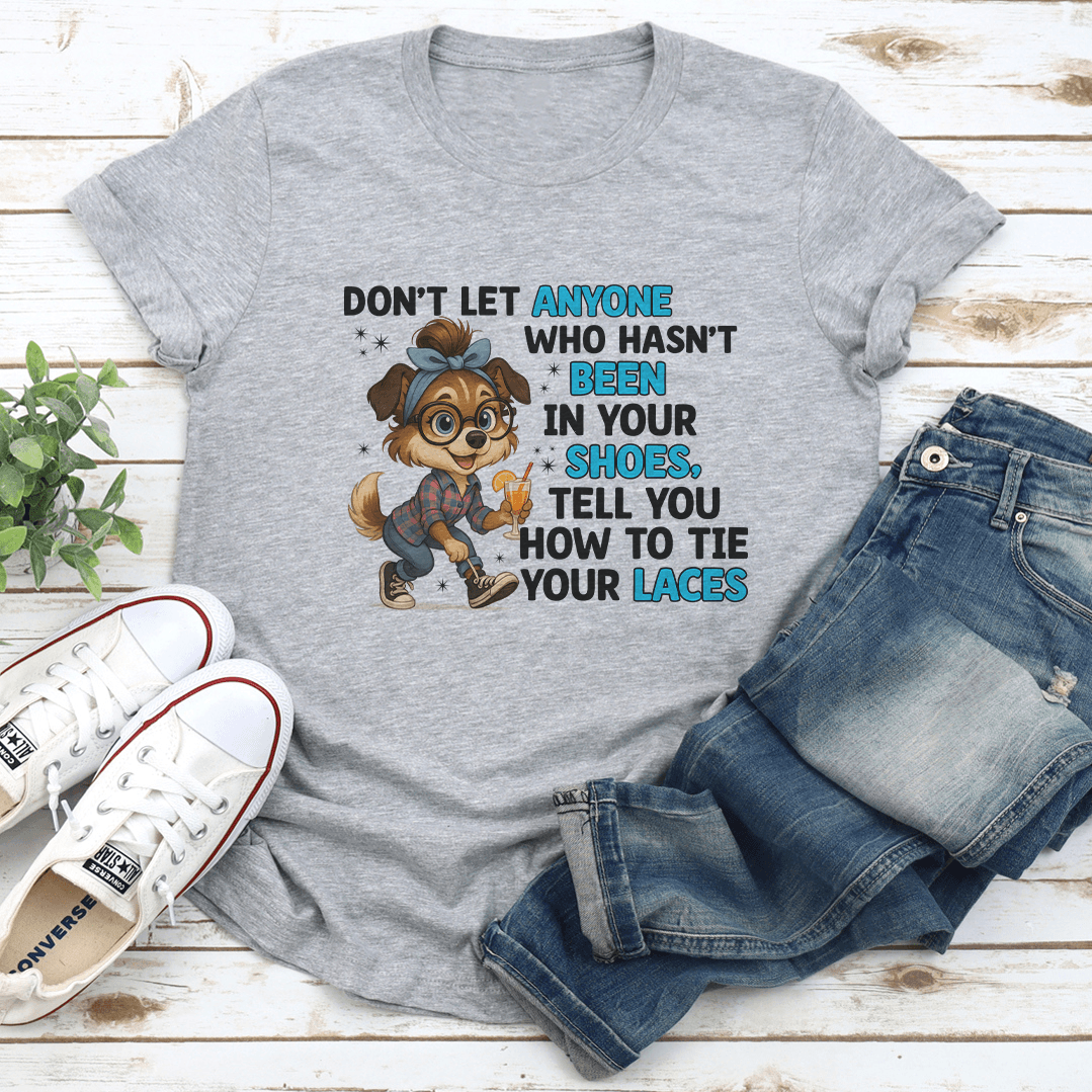Dont Let Anyone Who Hasnt Been In Your Shoes Tee 2