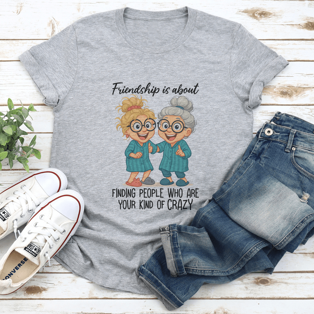 Friendship Is About Finding People Who Are Your Kind Of Crazy Tee 1