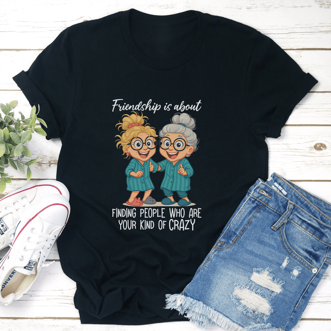 Friendship Is About Finding People Who Are Your Kind Of Crazy Tee 2