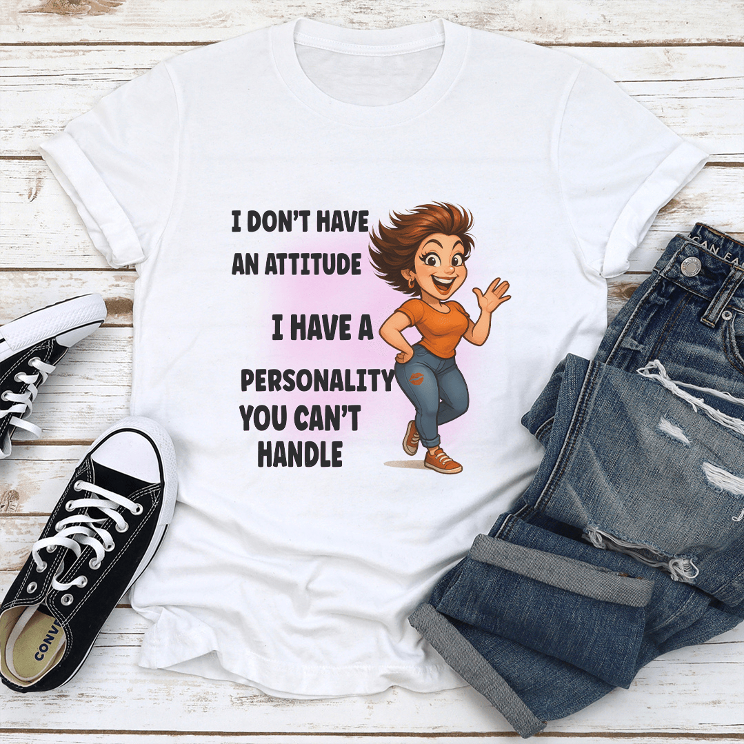I Dont Have An Attitude I Have A Personality You Cant Handle Tee 1