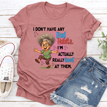 I Don't Have Any Bad Habits I'm Actually Really Good At Them Tee