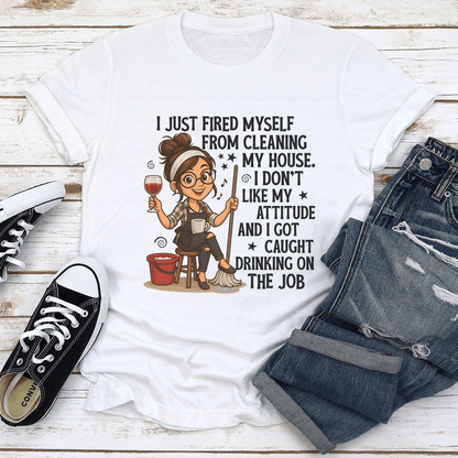 I Just Fired Myself From Cleaning My House Tee 1