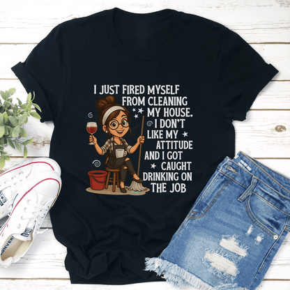 I Just Fired Myself From Cleaning My House Tee 3