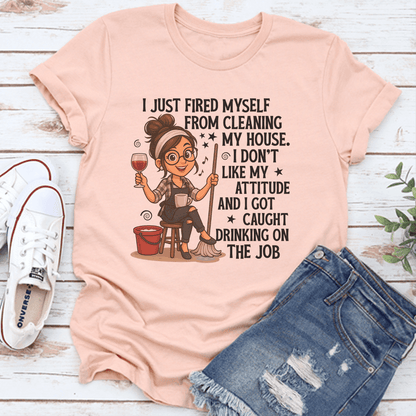 I Just Fired Myself From Cleaning My House Tee