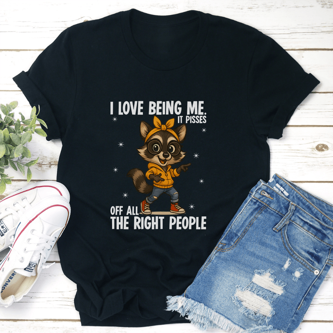 I Love Being Me It Pisses Of All The Right People Tee 2