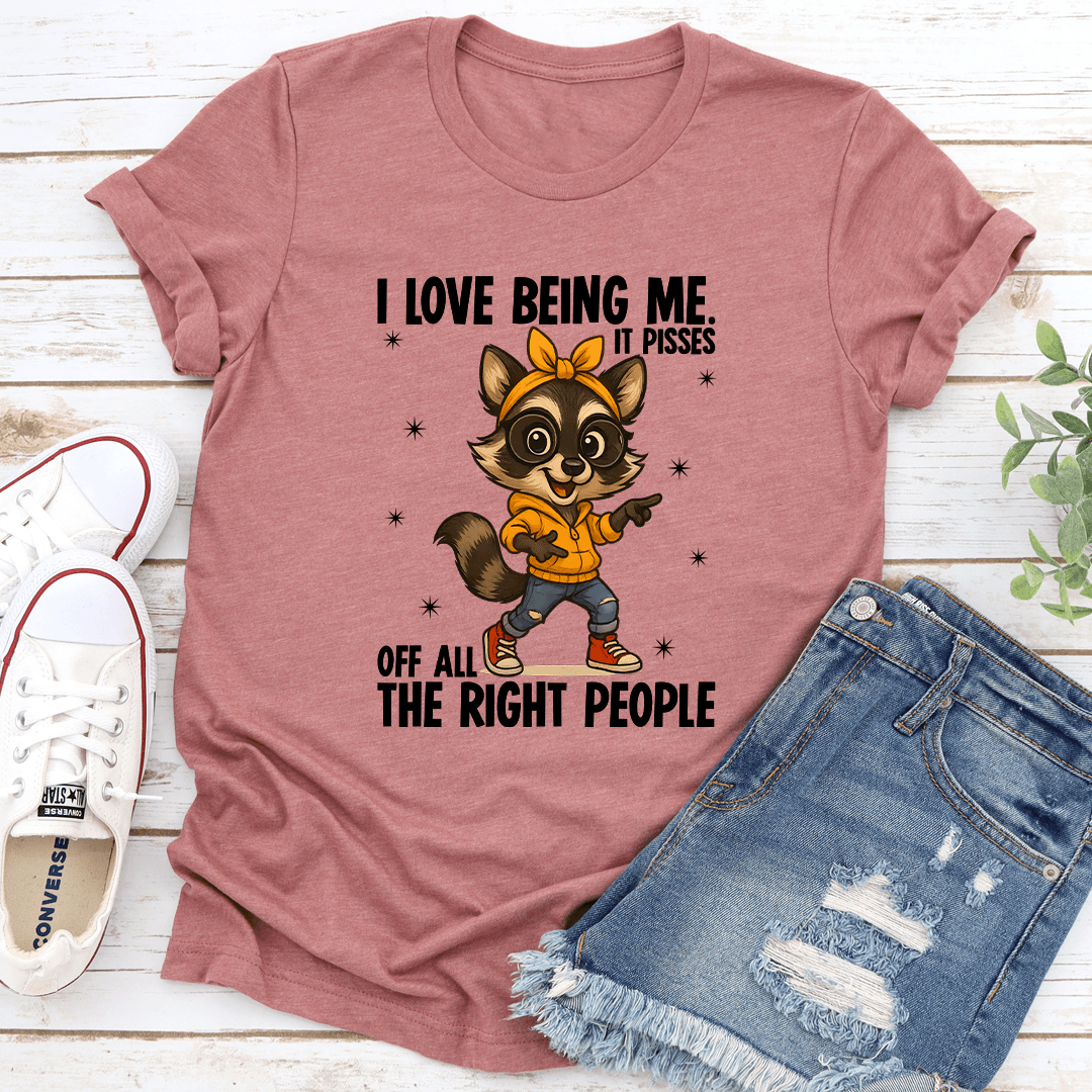 I Love Being Me It Pisses Of All The Right People Tee 3