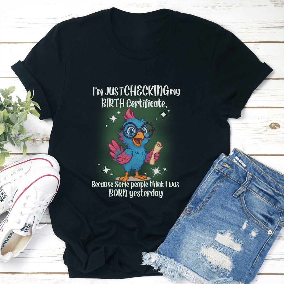 I'm Just Checking My Birth Certificate Tee