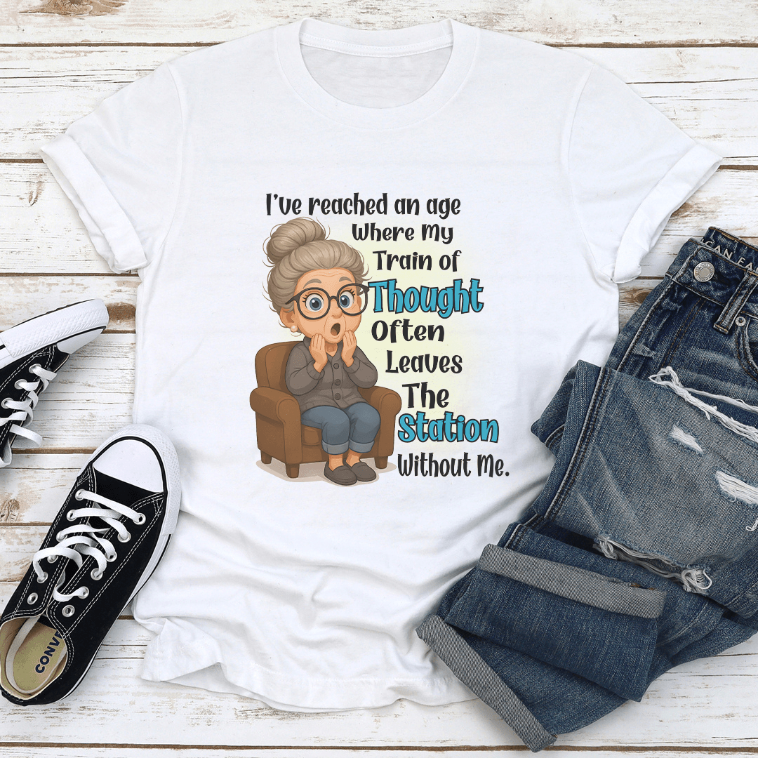 I've Reached An Age Where My Train Of Thought Often Leaves The Station Without Me Tee