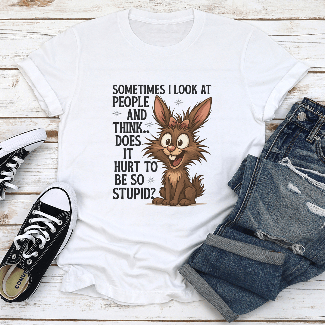 Sometimes I Look At People And Think Does It Hurt To Be So Stupid Tee 1