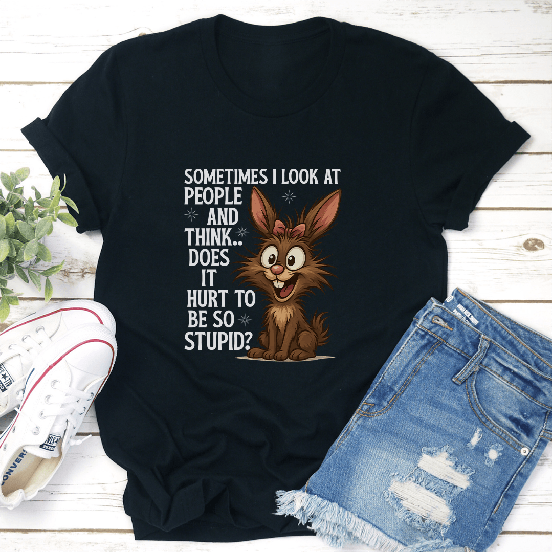 Sometimes I Look At People And Think Does It Hurt To Be So Stupid Tee 3
