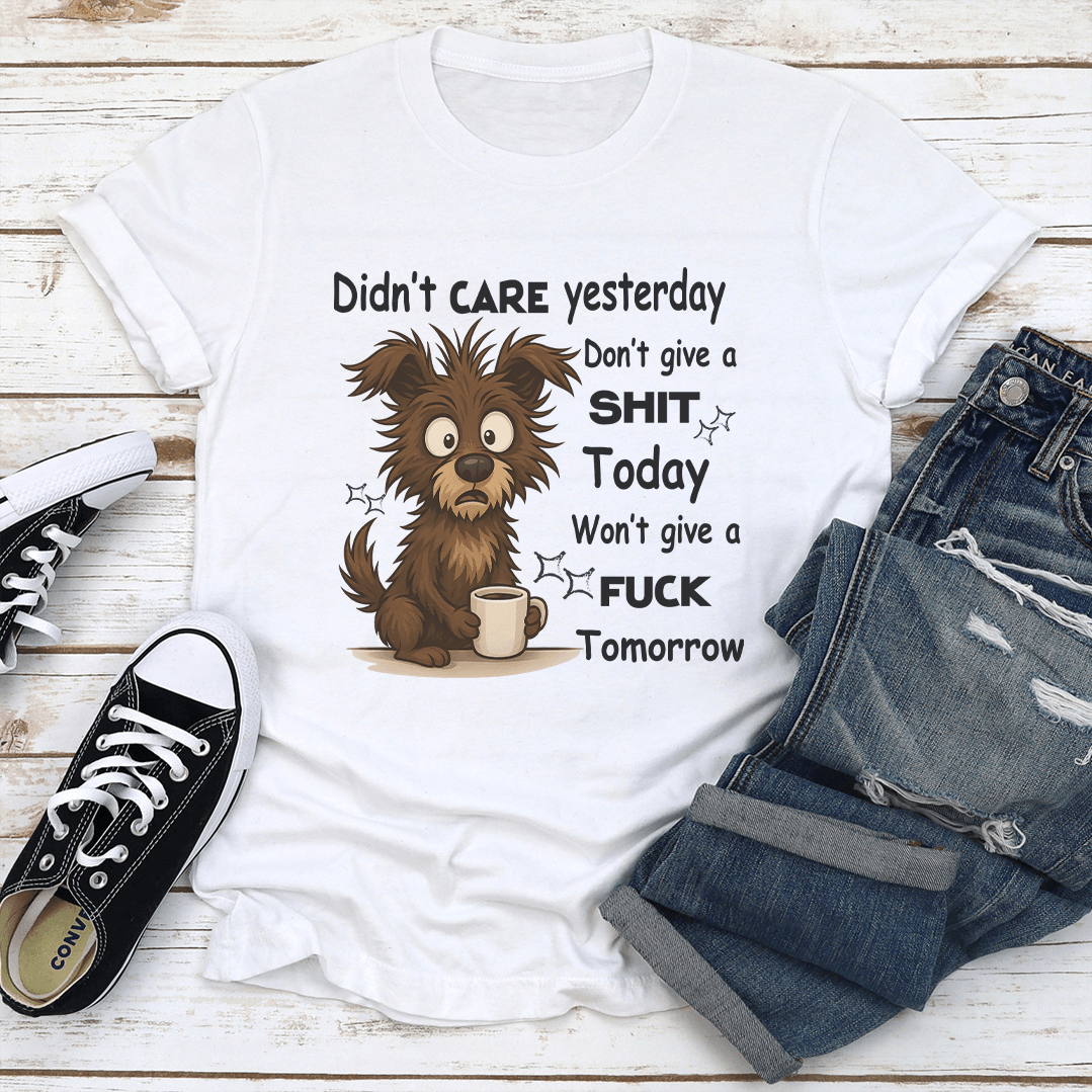 Didnt Care Yesterday Dont Give A Sit Today Wont Give A Fck Tomorrow Tee 1