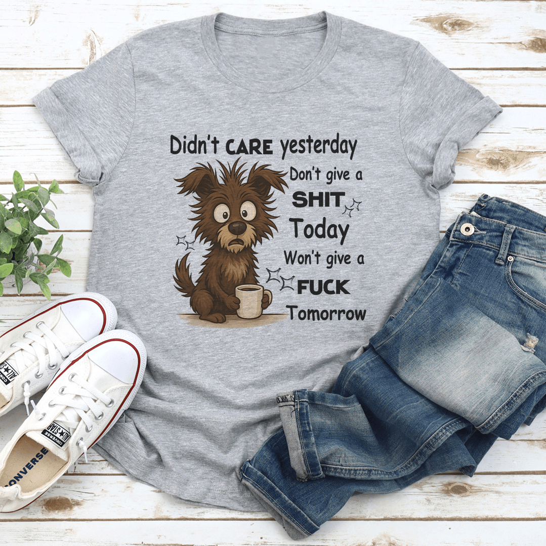 Didn't Care Yesterday Don't Give A S-it Today Wont Give A F-ck Tomorrow Tee