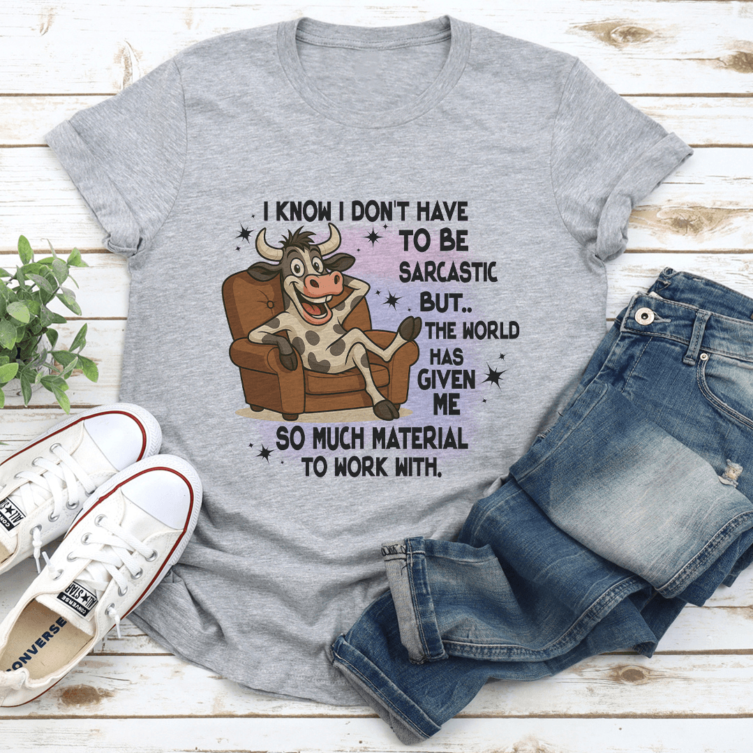 I Know I Dont Have To Be Sarcastic But The World Has Given Me So Much Tee 2