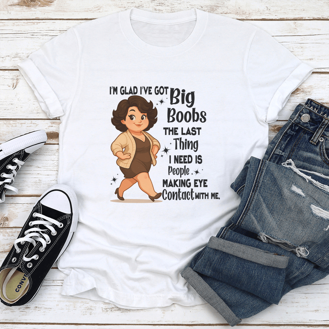 Im Glad Ive Got Big Boobs The Last Thing Tee 1