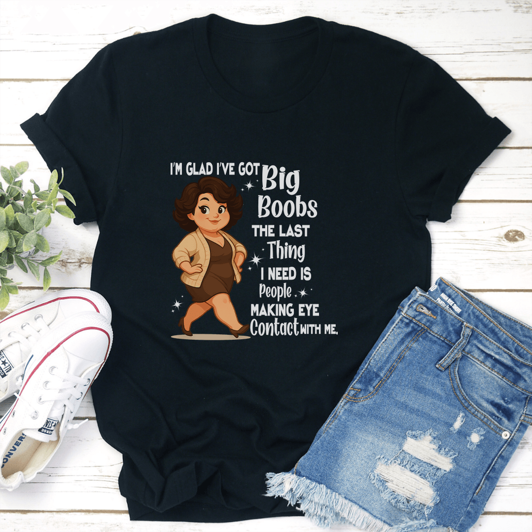 I'm Glad I've Got Big Boobs The Last Thing Tee