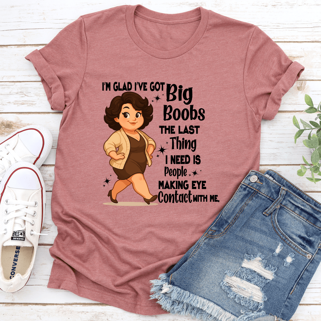 Im Glad Ive Got Big Boobs The Last Thing Tee 3