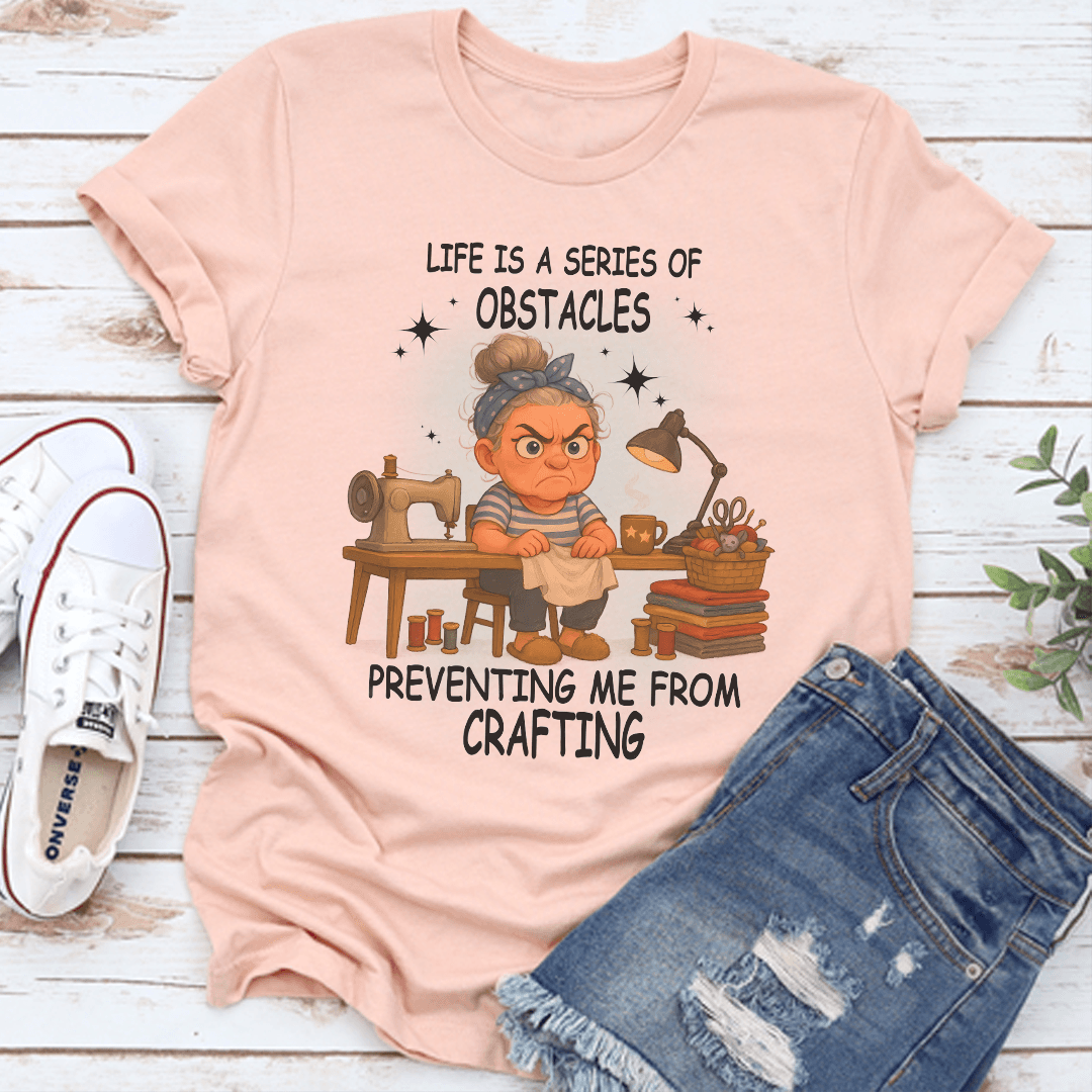 Life Is A Series Of Obstacles Preventing Me From Crafting Tee 3