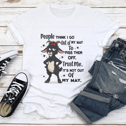 People Think I Go Out Of My Way To Piss Them Off Trust Me Tee 1