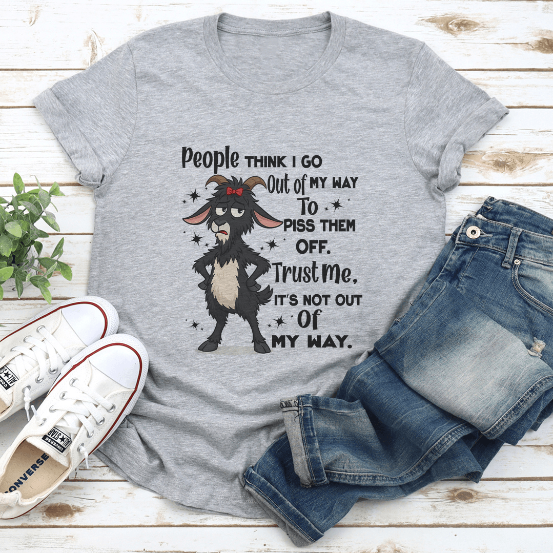 People Think I Go Out Of My Way To Piss Them Off Trust Me Tee 2