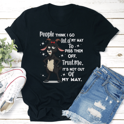 People Think I Go Out Of My Way To Piss Them Off Trust Me Tee 3