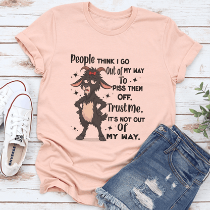 People Think I Go Out Of My Way To Piss Them Off Trust Me Tee