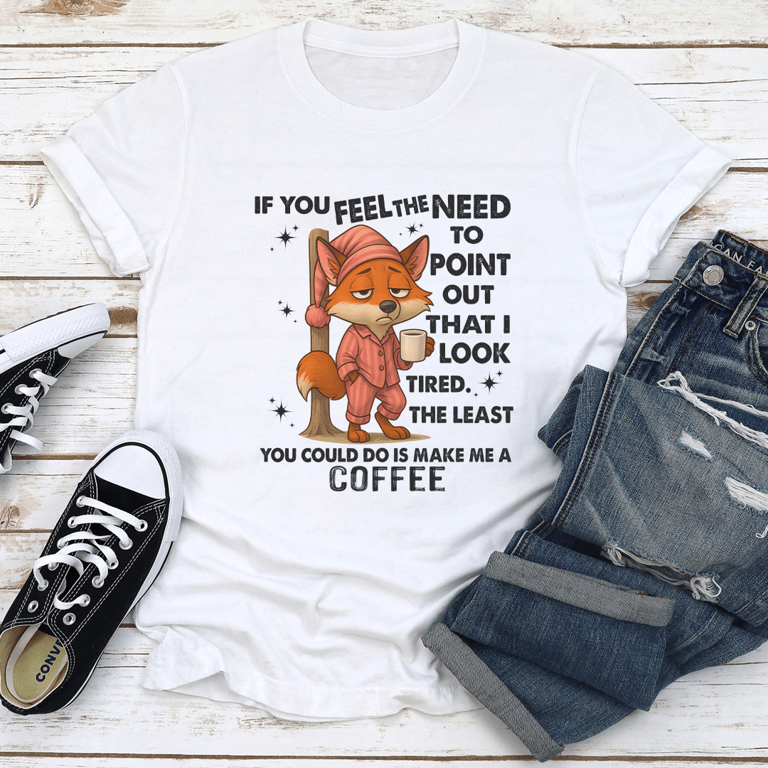 If You Feel The Need To Point Out That I Look Tired Tee 1